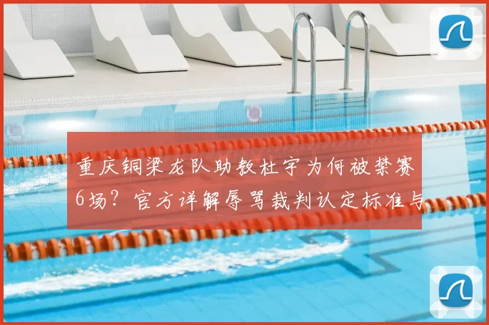 重庆铜梁龙队助教杜宇为何被禁赛6场？官方详解辱骂裁判认定标准与球队应对策略