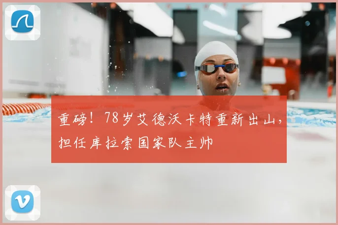 重磅!78岁艾德沃卡特重新出山,担任库拉索国家队主帅