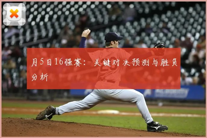 月5日16强赛：关键对决预测与胜负分析