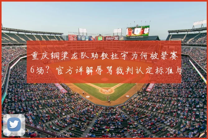 重庆铜梁龙队助教杜宇为何被禁赛6场?官方详解辱骂裁判认定标准与球队应对策略