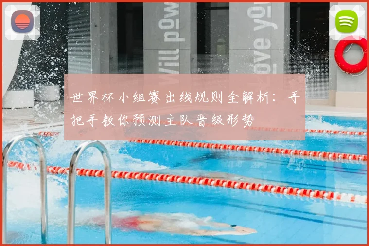世界杯小组赛出线规则全解析：手把手教你预测主队晋级形势