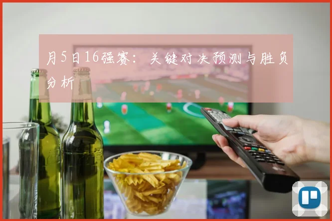月5日16强赛:关键对决预测与胜负分析